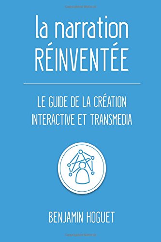 La narration réinventée: Le guide de la création interactive et transmedia 9781514161784