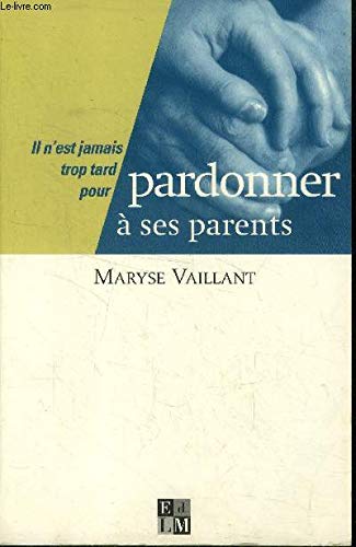 Il n'est jamais trop tard pour Pardonner à ses parents 9782846750028