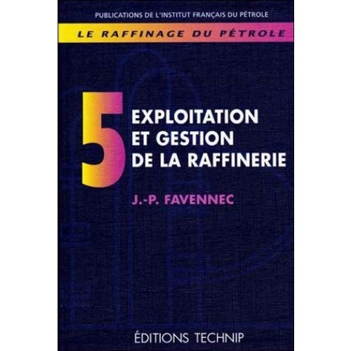 Le Raffinage Du Petrole.Tome 5, Exploitation Et Gestion De La Raffinerie 9782710807421