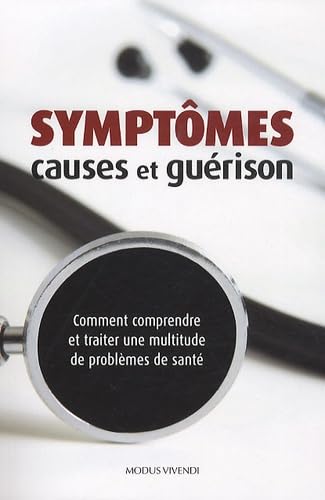 Symptomes, causes et guérison: Comment comprendre et traiter une multitude de problèmes de santé 9782895236313
