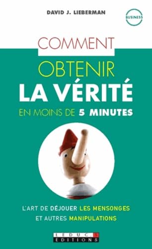Comment obtenir la vérité en moins de 5 minutes: L'art de déjouer les mensonges manipulations et autres arnaques 9782848994567