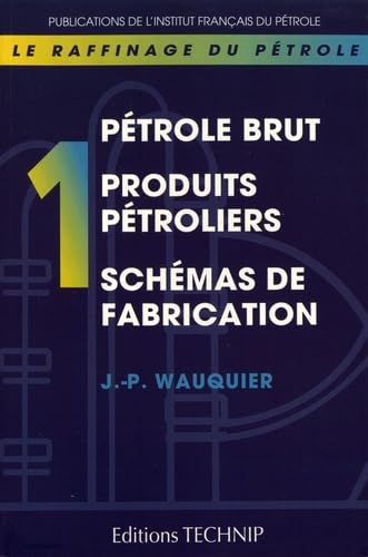 Le raffinage du pétrole: Tome 1, Pétrole brut, produits pétroliers, schémas de fabrication 9782710806684