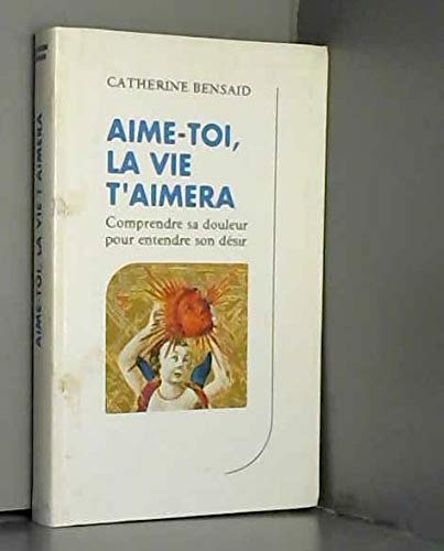 Aime toi, la vie t'aimera : Comprendre sa douleur pour entendre son désir 9782702833193