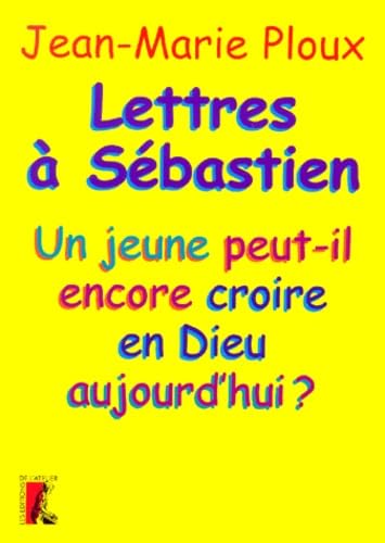 Lettres A Sebastien. Un Jeune Peut-Il Encore Croire En Dieu Aujourd'Hui ? 9782708235212