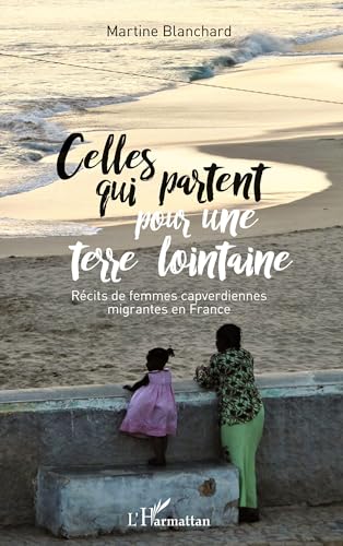 Celles qui partent pour une terre lointaine: Récits de femmes capverdiennes migrantes en France 9782343137056