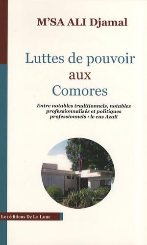 Luttes de Pouvoir aux Comores: Entre Notables Traditionnels, Notables Professionnalises et Politique 9782916735023