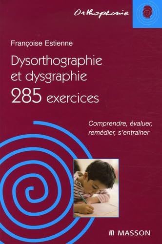 Dysorthographie et dysgraphie: 285 Exercices Comprendre, évaluer, remédier, s'entraîner 9782294065019