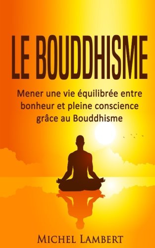 Le Bouddhisme: Mener une vie équilibrée entre bonheur et pleine conscience grâce au Bouddhisme 9781718838741