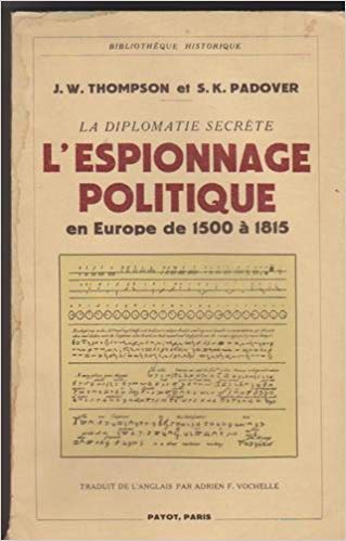 J. W. Thompson et S. K. Padover. La Diplomatie secrète. L'espionnage politique en Europe de 1500 à 1815. Traduit de l'anglais par Adrien F. Vochelle 