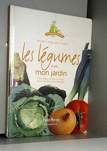 Les Legumes Dans Mon Jardin. Des Idees Et Des Conseils Pour Reussir Votre Potager 9782706607806