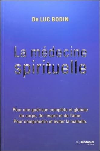 La médecine spirituelle: Pour une guérison complète et globale du corps, de l'esprit et de l'âme. Pour comprendre et éviter la maladie 9782813215758