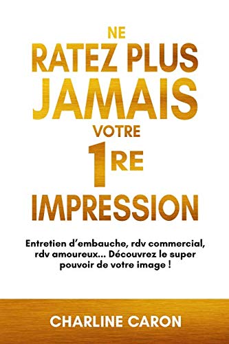 NE RATEZ PLUS JAMAIS VOTRE 1RE IMPRESSION: Entretien d'embauche, rdv commercial, rdv amoureux... Découvrez le super pouvoir de votre image ! 9781091093393