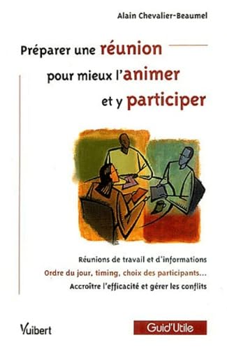 Préparer une réunion pour mieux l'animer et y participer: Réunions de travail et d'information, Ordre du jour, timing, choix des participants, Accroitre l'efficacité et gérer les conflits 9782711787845