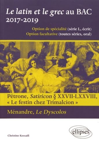 Le latin et le grec baccalauréat 2017-2019: Pétrone, Satiricon § XXVII-LXXVIII, "Le festin de Trimalcion" ; Ménandre, Le Dyscolos 9782340020245