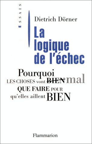 La Logique de l'échec: POURQUOI LES CHOSES VONT MAL, QUE FAIRE POUR QU'ELLES AILLENT BIEN 9782080355492
