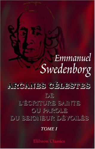 Arcanes célestes de l'Écriture Sainte ou Parole du Seigneur dévoilés ainsi que les merveilles qui ont été vues dans le monde des esprits et dans le ciel des anges: Tome 1: Genèse, chapitres I - VII 9780543988560