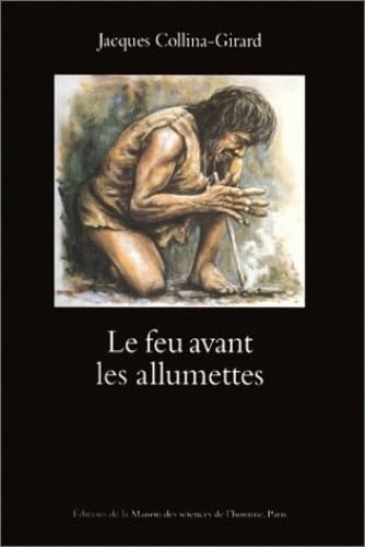 Le feu avant les allumettes. expérimentations et mythes techniques 9782735107650