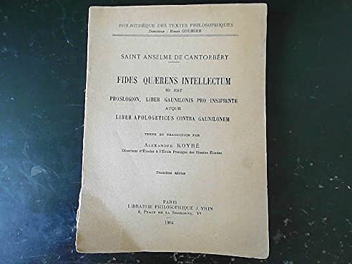 Saint Anselme de Cantorbéry. Fides quaerens intellectum, id est Proslogion : Liber Gaunilonis pro insipiente, atque Liber apologeticus contra Gaunilonem. Texte et traduction par Alexandre Koyré,... 2e édition 