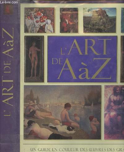 L'ART DE A A Z. UN GUIDE EN COULEUR DES OEUVRES DES GRANDS ARTISTES DU MONDE, DE FRA ANGELICO A ANDY WARHOL. 9782743406745