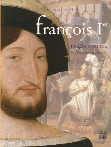 Francois Ier, images d'un roi, de l'histoire à la légende 9782850569883