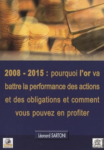 2008-2015 : pourquoi l'or va battre la performance des actions et des obligations et comment vous pouvez en profiter 9782915401233