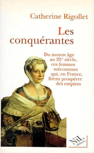 Les Conquerantes. Du Moyen Age Au Xxeme Siecle, Ces Femmes Meconnues Qui, En France, Firent Prosperer Des Empires 9782841110414