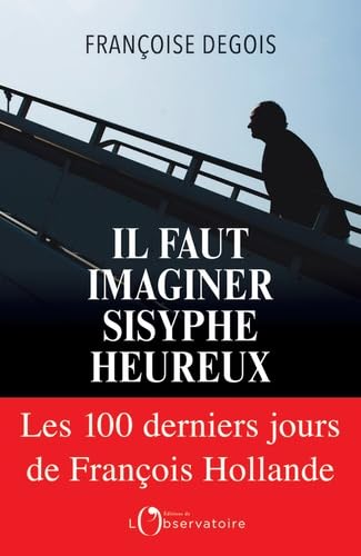 Il faut imaginer Sisyphe heureux : Les cents derniers jours de Francois Hollande 9791032900901