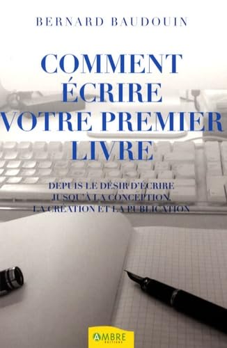 Comment écrire votre premier livre: Depuis le désir d'écrire jusqu'à la conception, la création et la publication 9782846391078