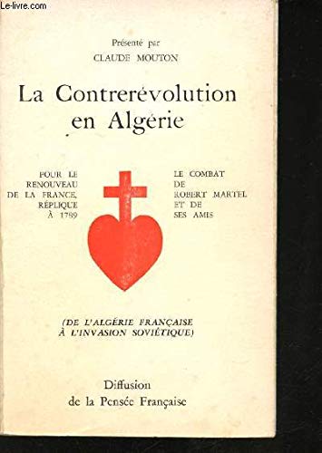 La Contrerévolution en Algérie. "Le combat de Robert Martel et de ses amis". Pour le renouveau de la France, réplique à 1789, de l'Algérie française à l'invasion soviétique. 