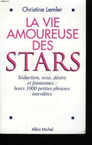 La vie amoureuse des stars: Séduction, sexe, désirs et fantasmes, leurs 1000 petites phrases interdites 9782226087171