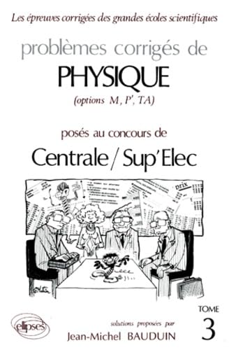 Problemes Corriges De Physique Options M, P', Ta Poses Aux Concours De Centrale/Sup'Elec. Tome 3 9782729890513