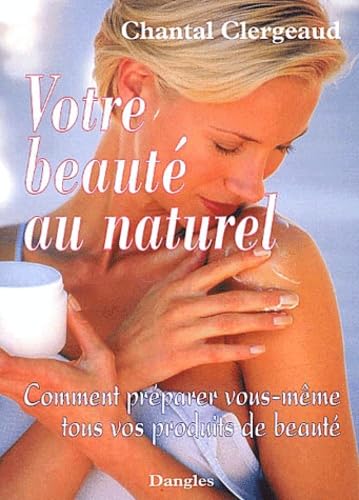 Votre beauté au naturel.: Comment préparer vous-même tous vos produits de beauté 9782703305323