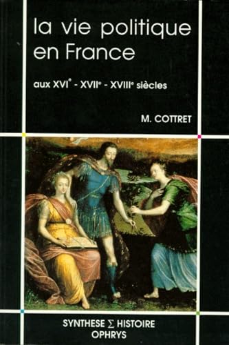 La vie politique en France aux XVIe, XVIIe et XVIIIe siècles 9782708006447