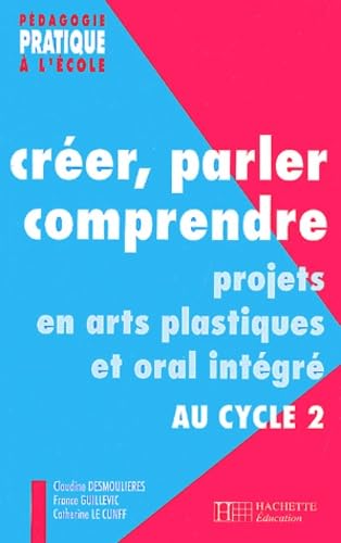 Créer, parler, comprendre au cycle 2 - Projets en arts plastiques et oral intégré au cycle 2: Projets en arts plastiques et oral intégré au cycle 2 9782011707154