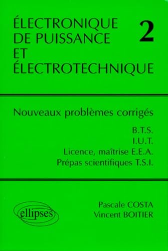 Électronique de puissance et électrotechnique 2 : Nouveaux problèmes corrigés, BTS, IUT, Licence, Maîtrise EEA, classes prépas scientifiques filière TSI 9782729867874