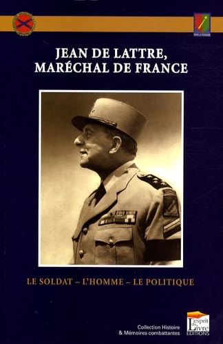 Jean de Lattre, maréchal de France: Le Soldat, l'Homme, le Politique 9782915960303