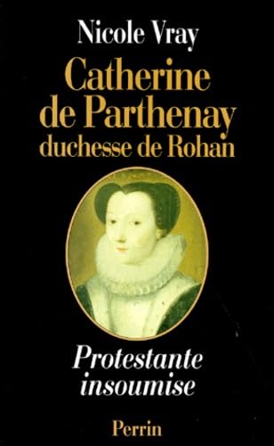 Catherine de Parthenay, duchesse de Rohan - Protestante insoumise, 1554-1631 9782262010713