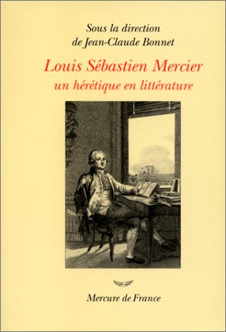 Louis Sébastien Mercier (1740-1814): Un hérétique en littérature 9782715218888