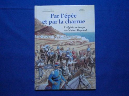 PAR L' EPEE ET PAR LA CHARRUE. L' Algérie au temps du Général Bugeaud. 9782950789419