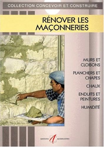 Rénover les maçonneries: Murs et cloisons, planchers et chappes, chaux et enduits traditionnels, enduits prêts à l'emploi et peintures, isolation et ... l'humidité, sols en pierre et en terre cuite 9782862272108