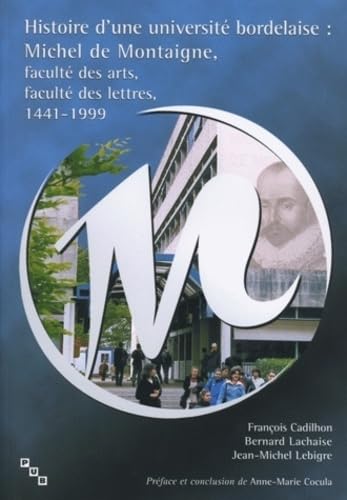 Histoire D'Une Universite Bordelaise : Michel De Montaigne, Faculte Des Arts, Faculte Des Lettres, 1441-1999 9782867812415