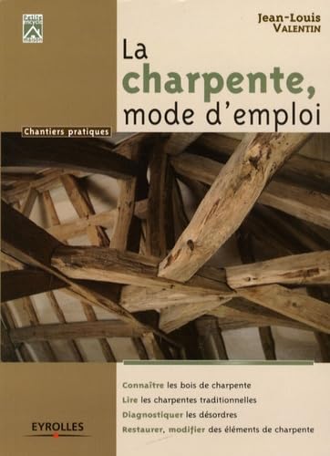 La charpente, mode d'emploi. Connaître les bois de charpente. Lire les charpentes traditionnelles. Diagnostiquer les désordres. Restaurer, modifier des éléments de charpente. 9782212123296