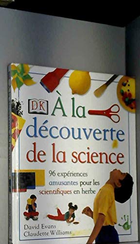 A la découverte de la science : 96 expériences amusantes pour les scientifiques en herbe 9780751349450