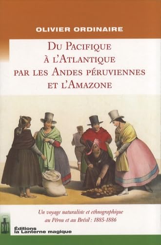 De l'Atlantique au Pacifique par les Andes péruviennes et l'Amazone: Un voyage naturaliste et ethnographique au Pérou et au Brésil : 1885-1886 9782916180052
