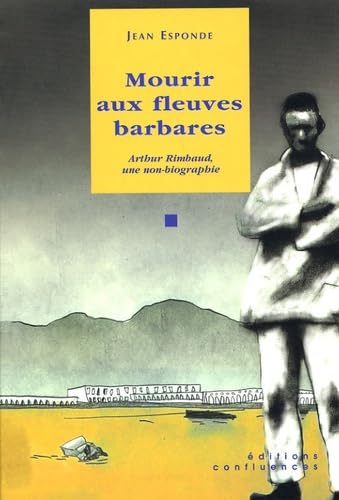 Mourir aux fleuves barbares: Arthur Rimbaud, une non-biographie 9782914240536