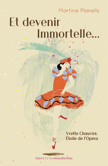 Et devenir Immortelle...: Yvette Chauviré, Étoile de l'Opéra 9791092763232