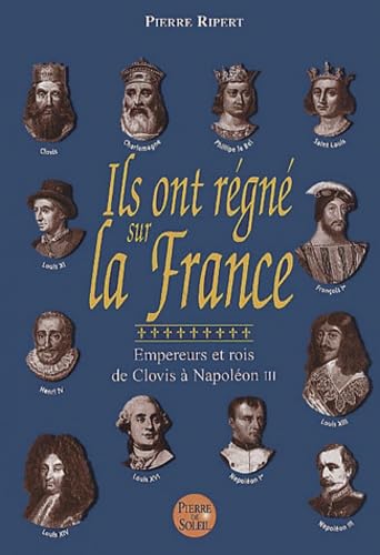 Ils ont régné sur la France : Empereurs et rois, de Clovis à Napoléon III 9782846970068
