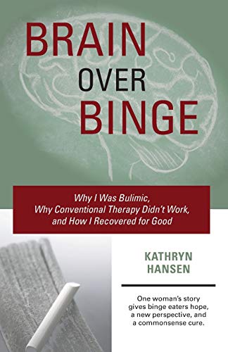 Brain over Binge: Why I Was Bulimic, Why Conventional Therapy Didn't Work, and How I Recovered for Good 9780984481705