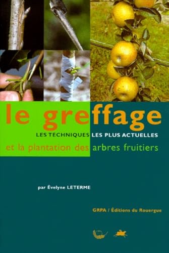 Le Greffage. Les Techniques Les Plus Actuelles Et La Plantation Des Arbres Fruitiers 9782841561315