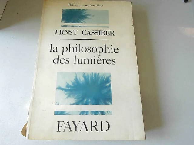Ernst Cassirer. La Philosophie des lumières : Edie Philosophie der Aufklärunge. Traduit de l'allemand et présenté par Pierre Quillet (L'Histoire sans frontières) 